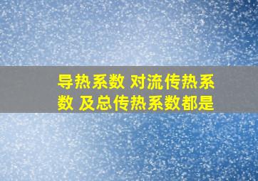 导热系数 对流传热系数 及总传热系数都是